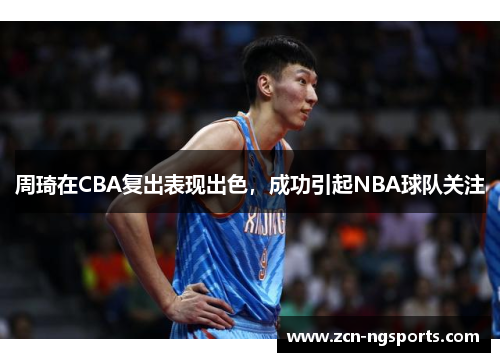 周琦在CBA复出表现出色，成功引起NBA球队关注