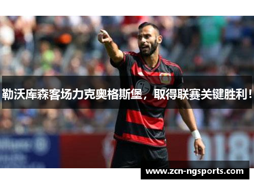 勒沃库森客场力克奥格斯堡，取得联赛关键胜利！