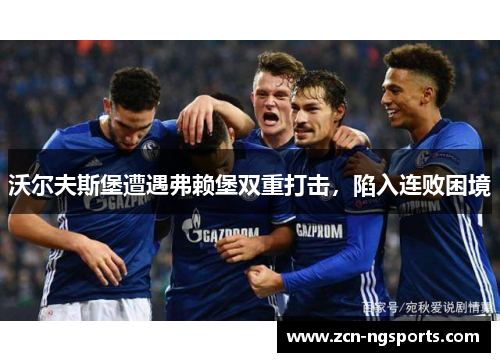 沃尔夫斯堡遭遇弗赖堡双重打击，陷入连败困境