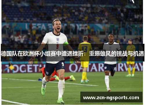 德国队在欧洲杯小组赛中遭遇挫折：重振雄风的挑战与机遇