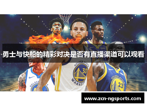 勇士与快船的精彩对决是否有直播渠道可以观看
