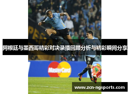 阿根廷与墨西哥精彩对决录播回顾分析与精彩瞬间分享
